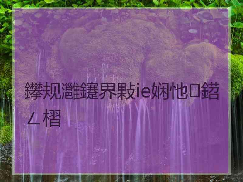 鑻规灉鑳界敤ie娴忚鍣ㄥ槢