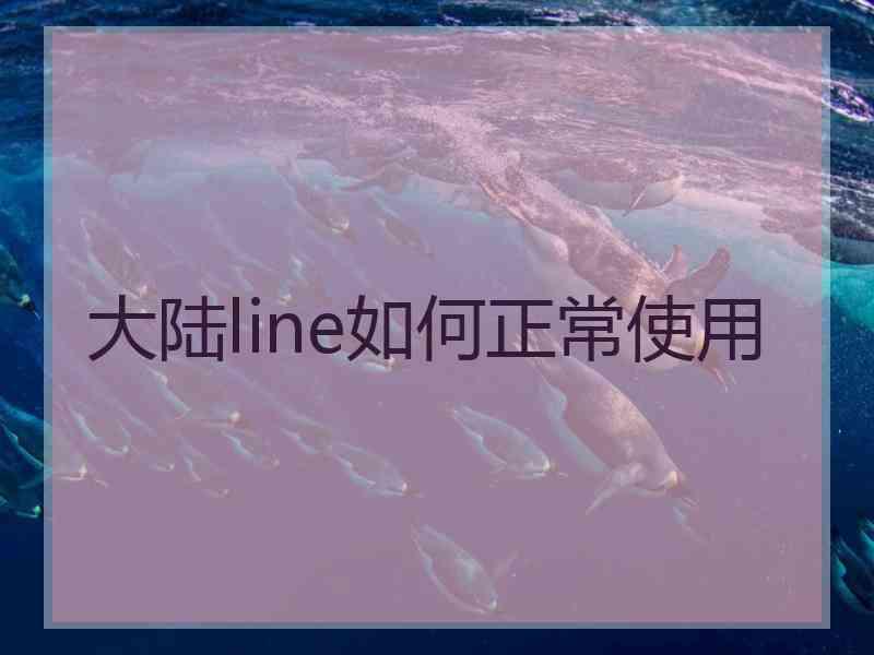 大陆line如何正常使用