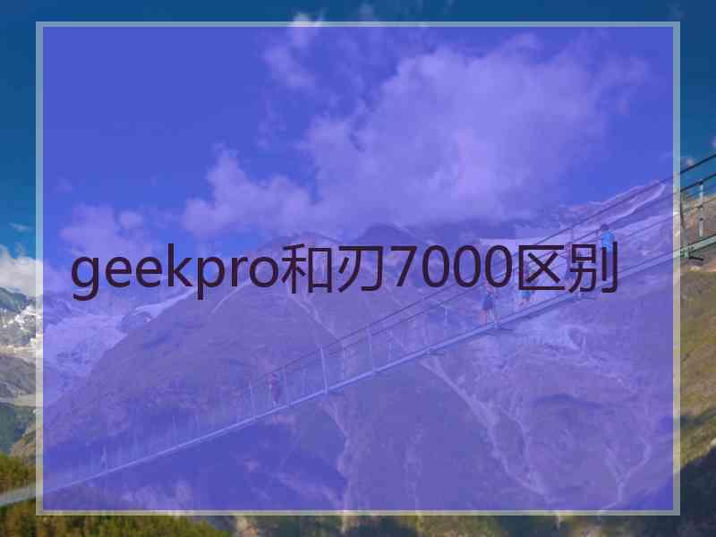 geekpro和刃7000区别