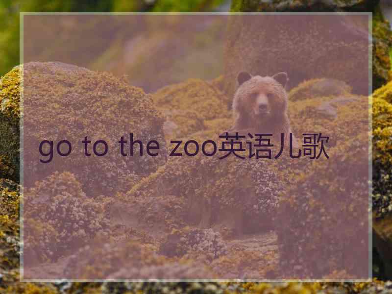 go to the zoo英语儿歌