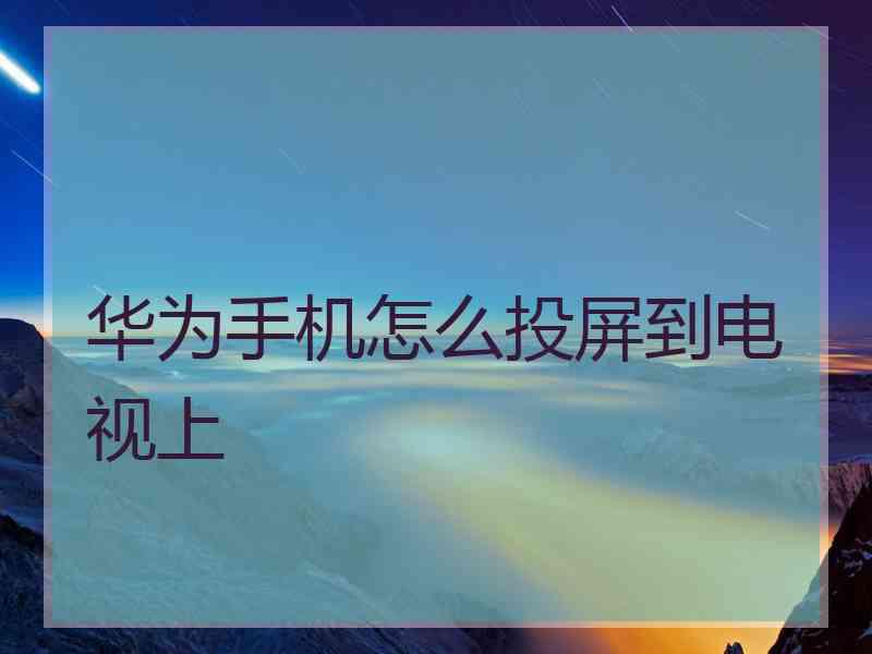 华为手机怎么投屏到电视上