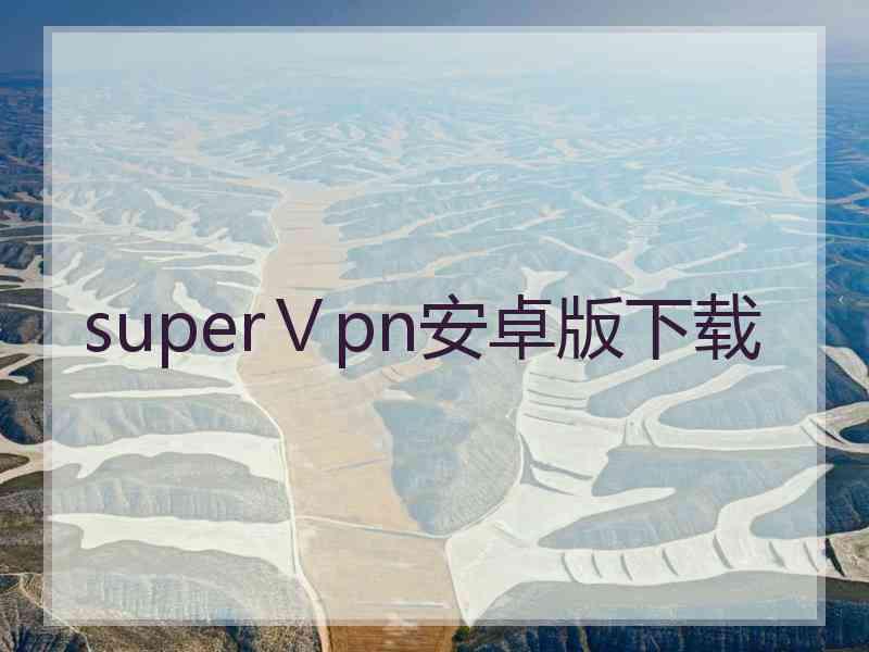 superⅤpn安卓版下载