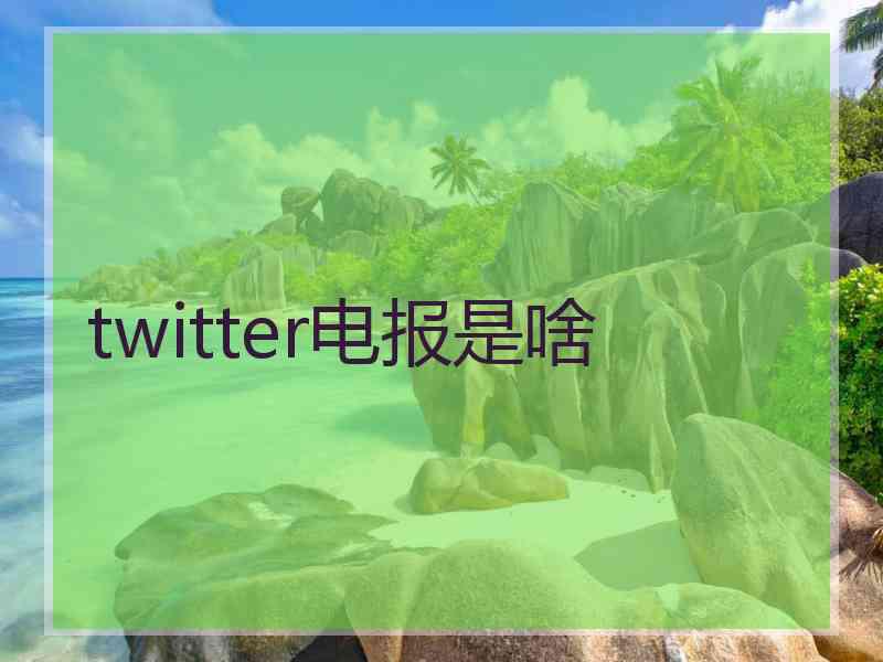 twitter电报是啥