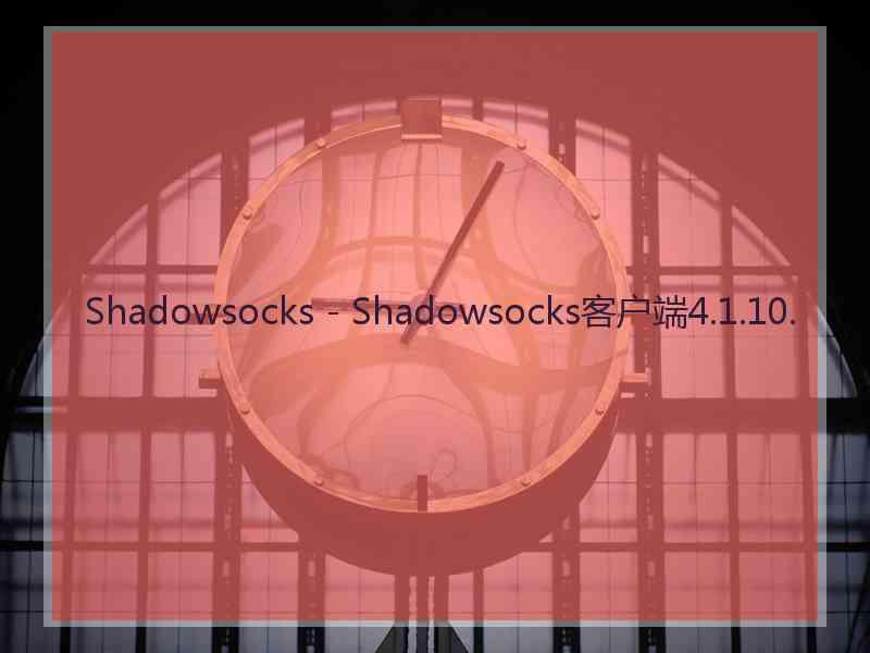 Shadowsocks - Shadowsocks客户端4.1.10.