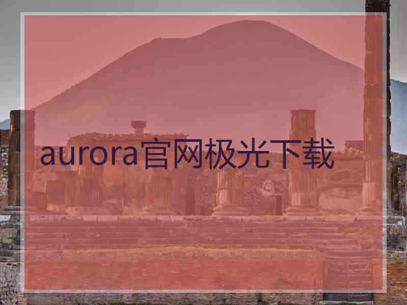 aurora官网极光下载