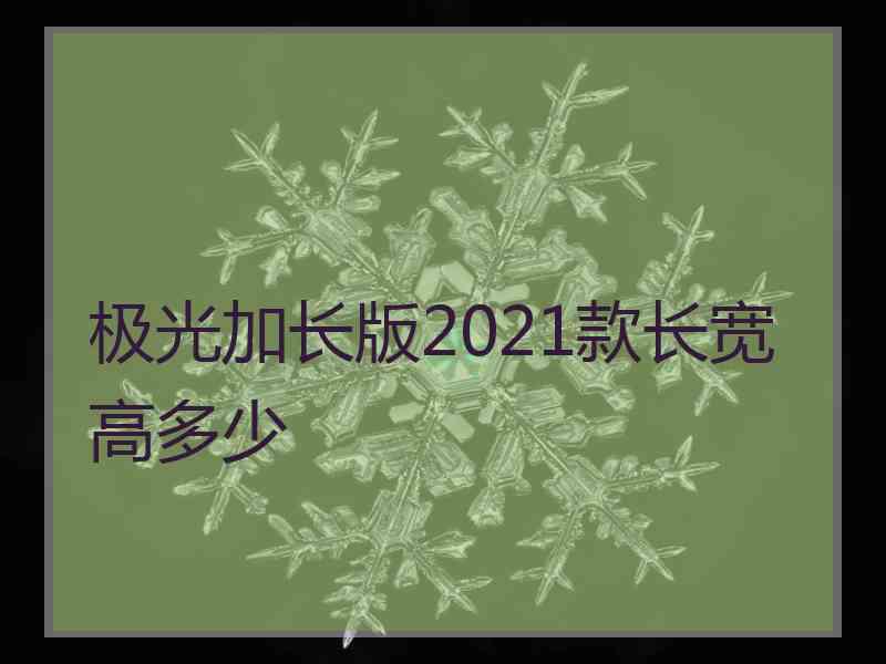 极光加长版2021款长宽高多少