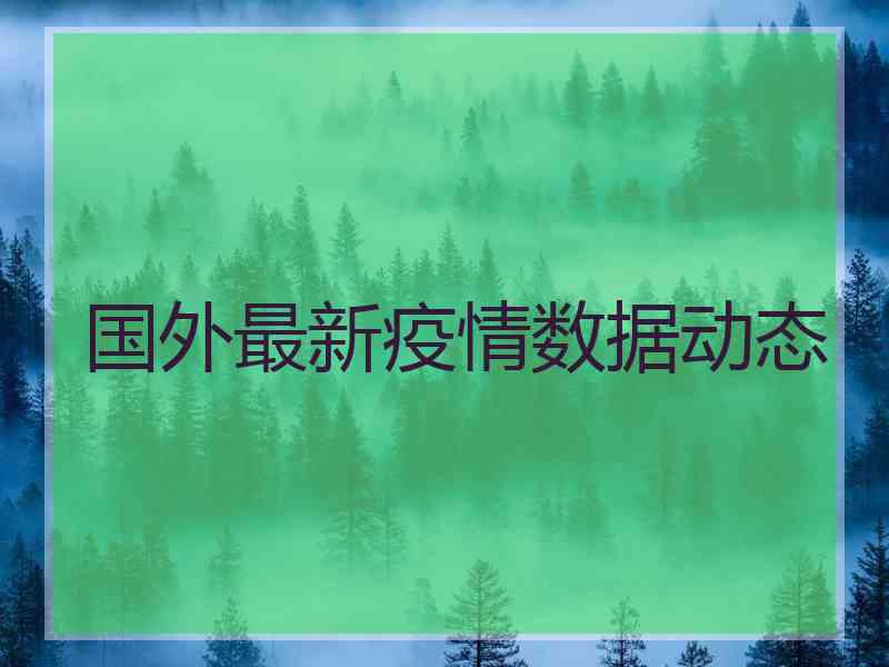 国外最新疫情数据动态