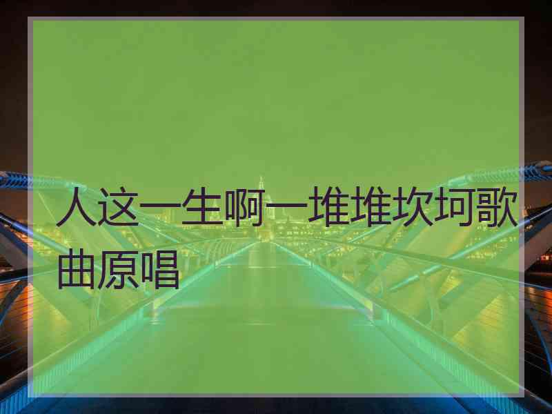 人这一生啊一堆堆坎坷歌曲原唱