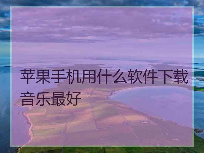 苹果手机用什么软件下载音乐最好