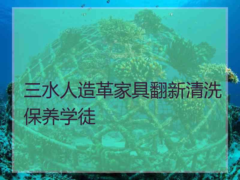 三水人造革家具翻新清洗保养学徒