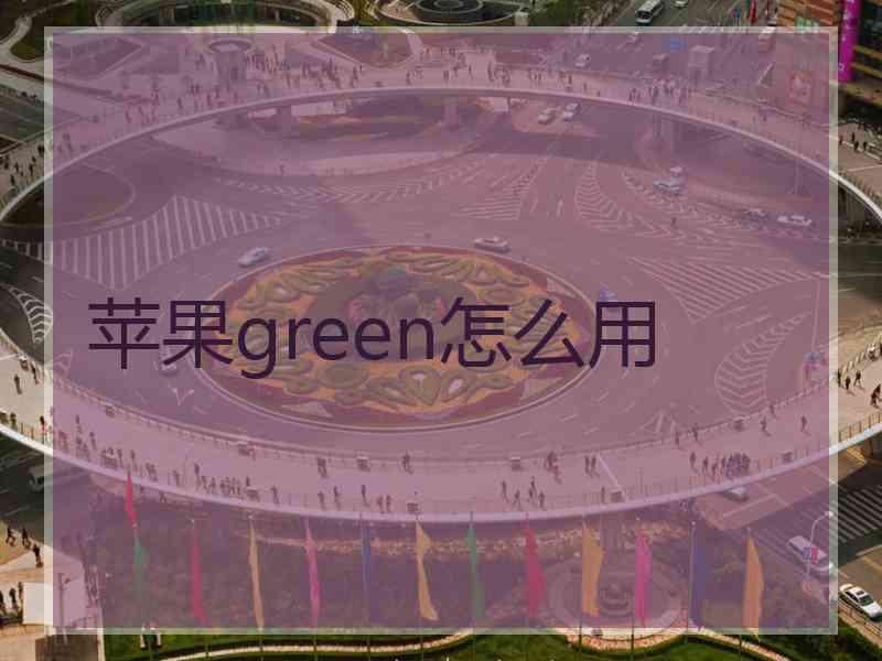 苹果green怎么用