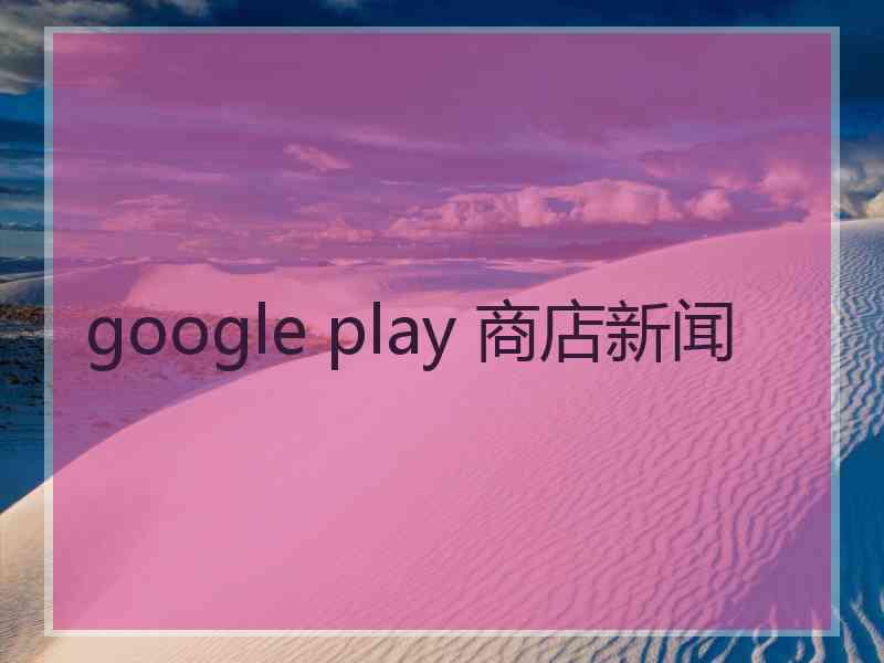 google play 商店新闻