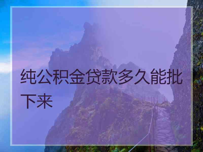 纯公积金贷款多久能批下来