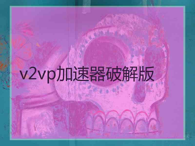 v2vp加速器破解版