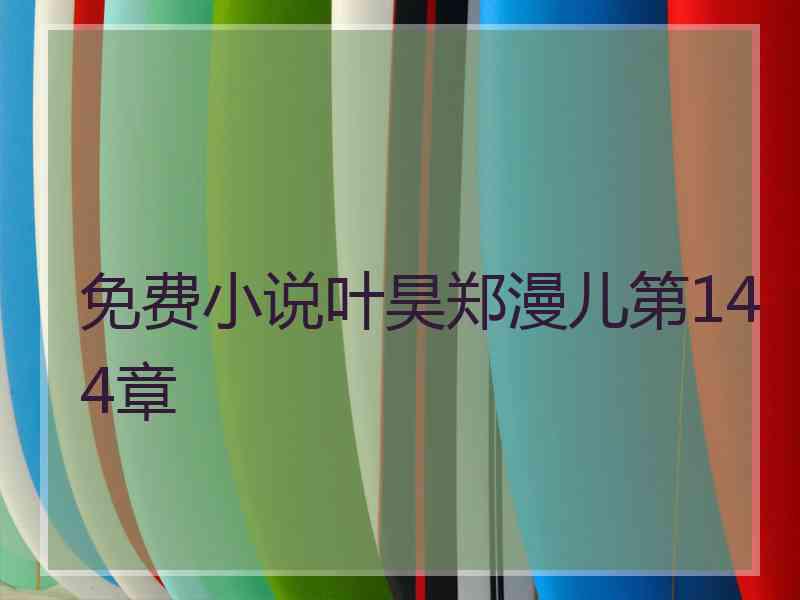 免费小说叶昊郑漫儿第144章