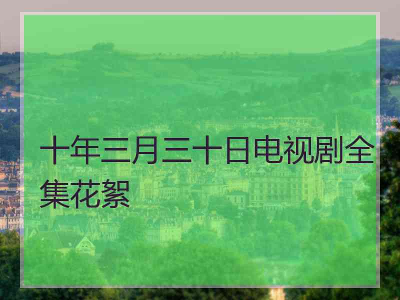 十年三月三十日电视剧全集花絮