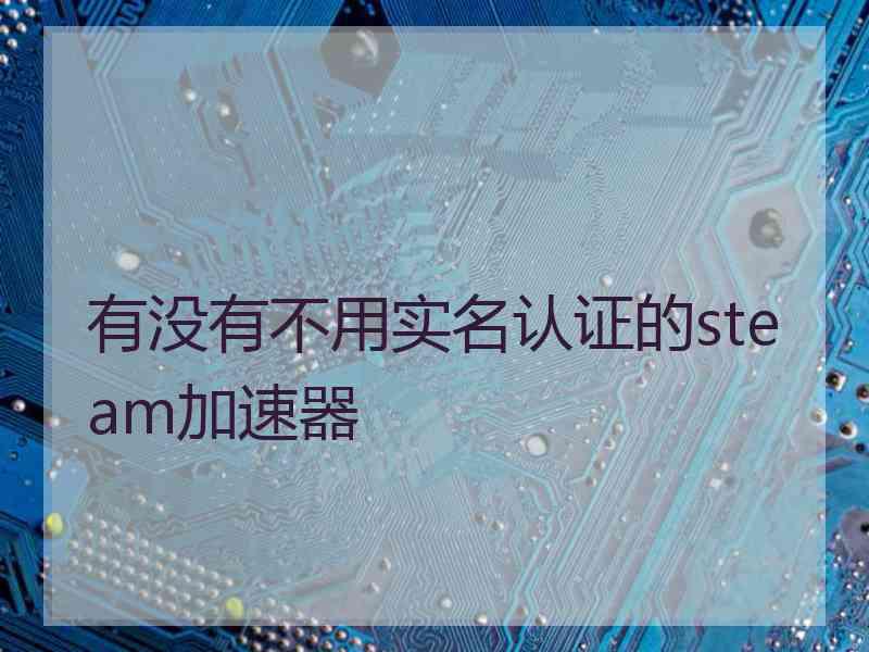 有没有不用实名认证的steam加速器