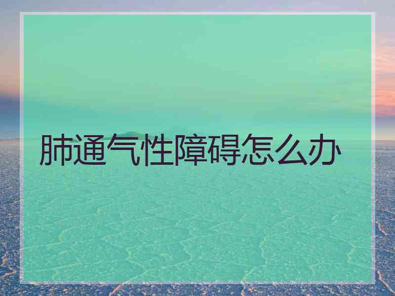 肺通气性障碍怎么办