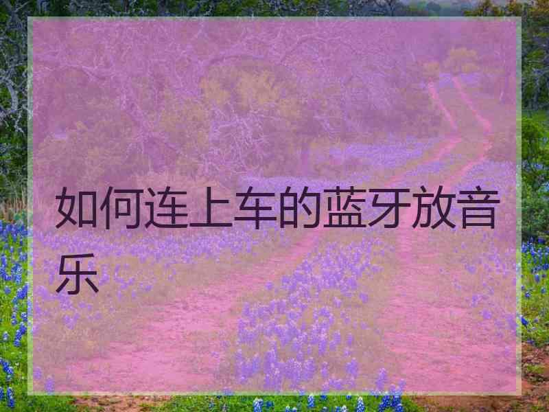 如何连上车的蓝牙放音乐