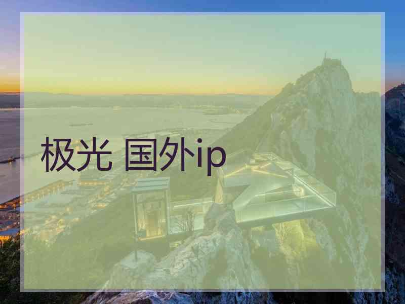 极光 国外ip