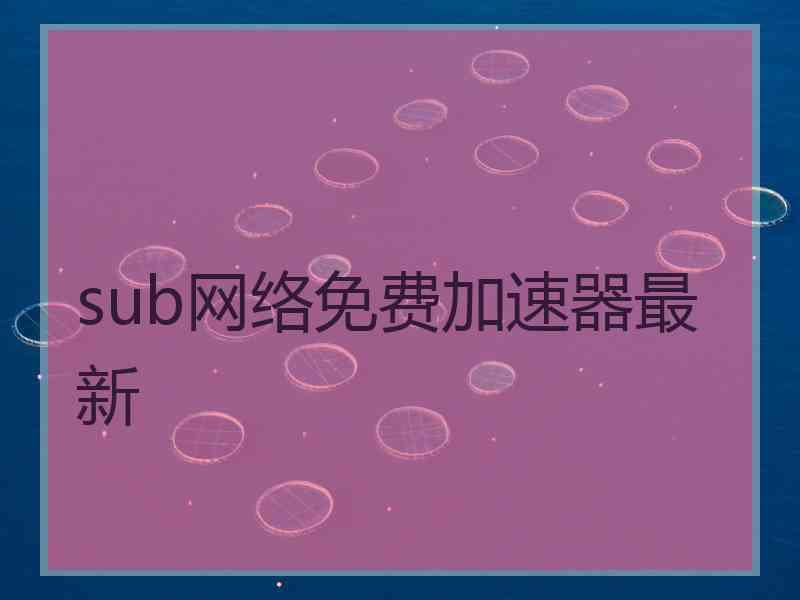 sub网络免费加速器最新