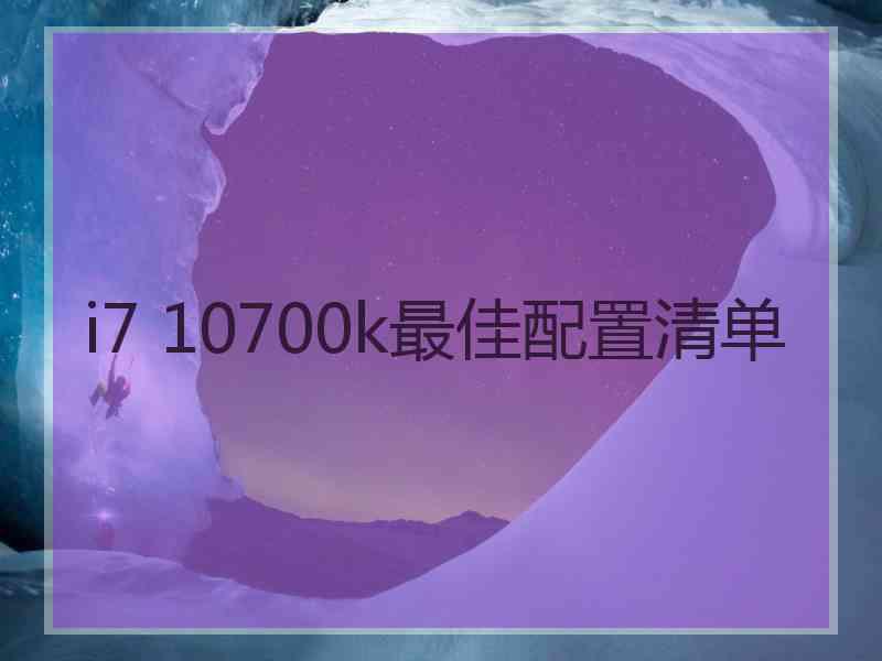 i7 10700k最佳配置清单