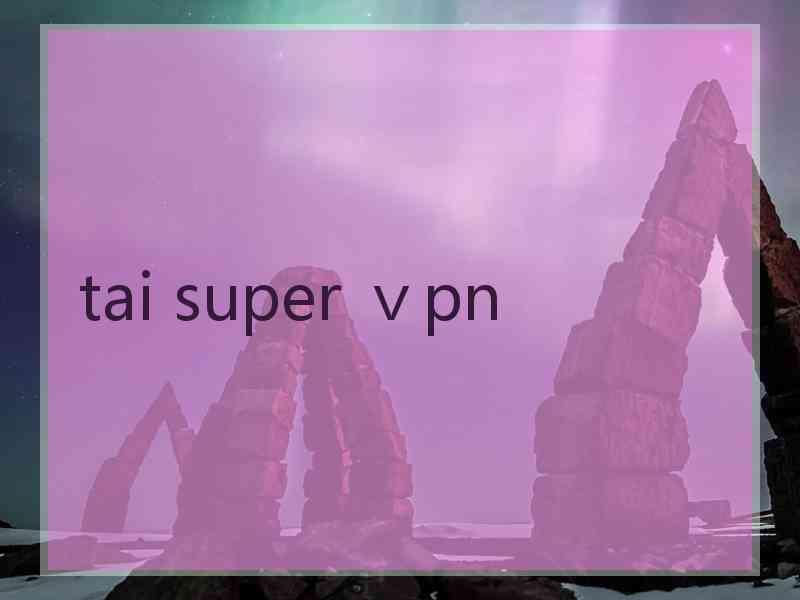 tai super ⅴpn