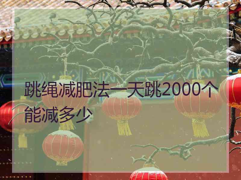 跳绳减肥法一天跳2000个能减多少