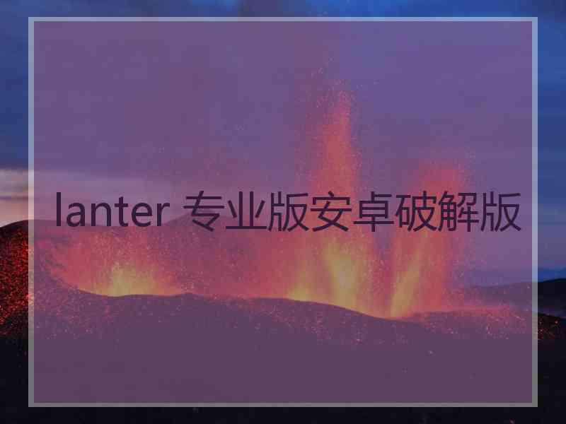 lanter 专业版安卓破解版