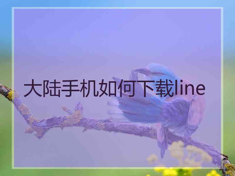 大陆手机如何下载line