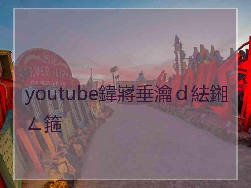 youtube鍏嶈垂瀹ｄ紶鎺ㄥ箍