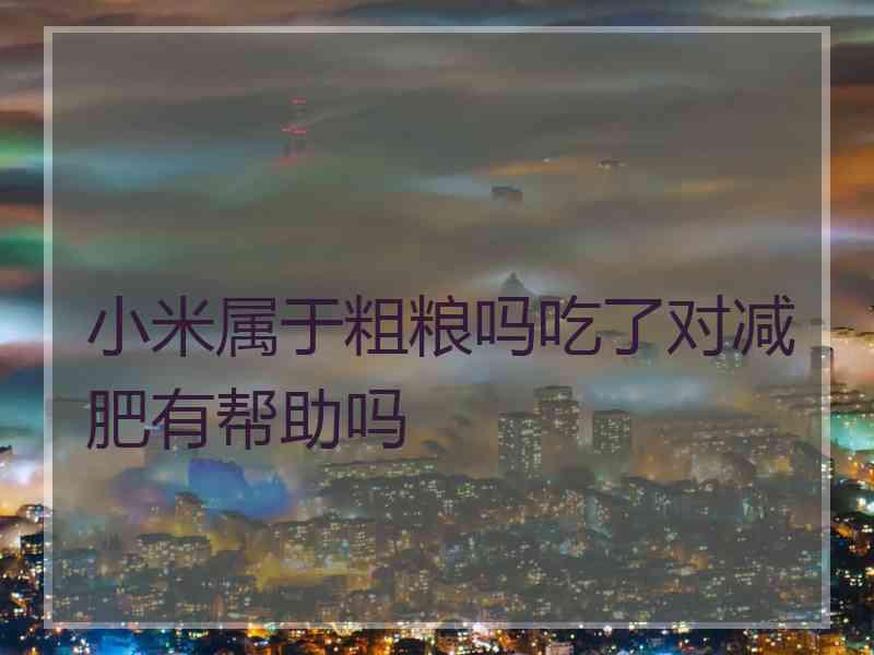 小米属于粗粮吗吃了对减肥有帮助吗