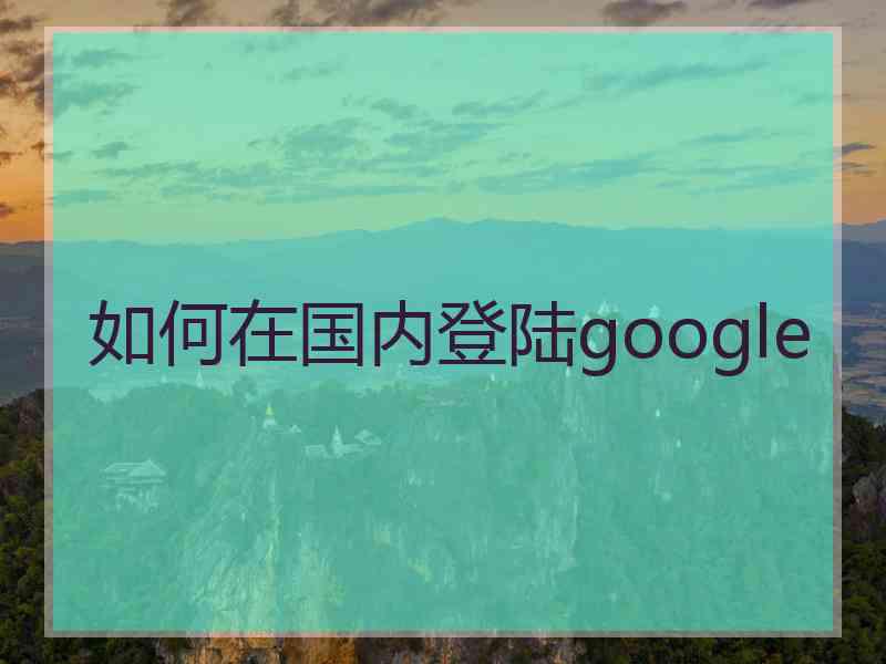 如何在国内登陆google