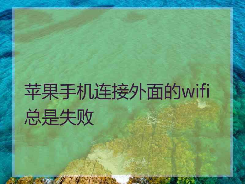 苹果手机连接外面的wifi总是失败