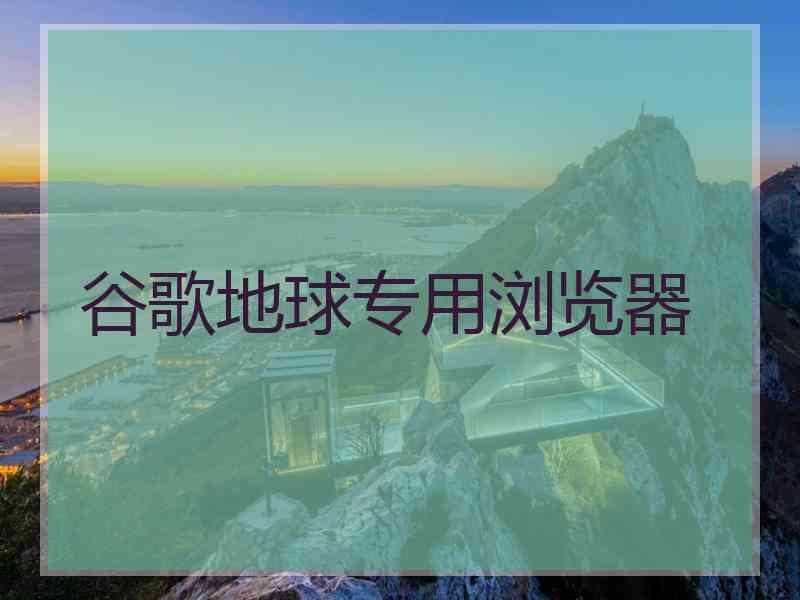 谷歌地球专用浏览器