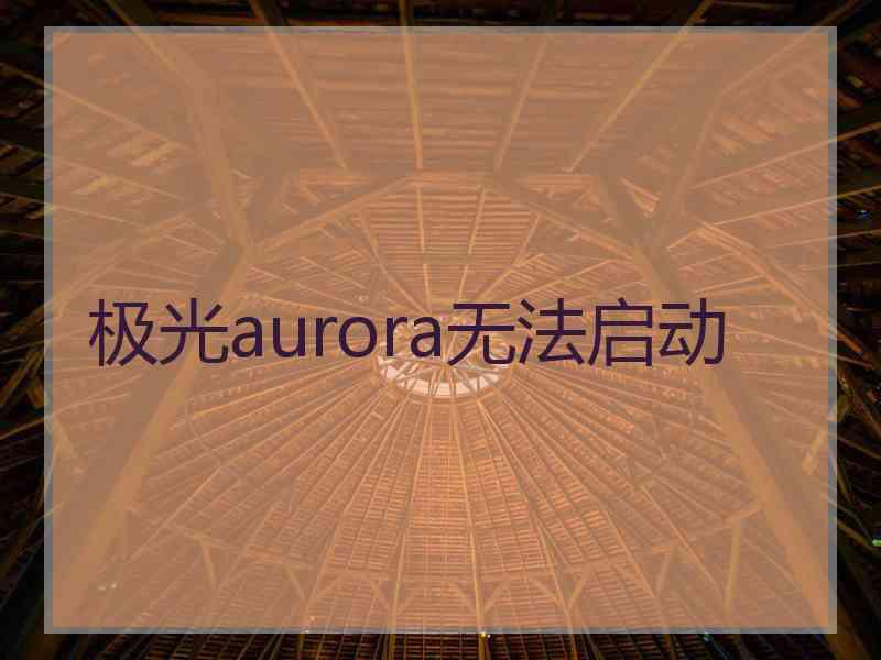 极光aurora无法启动