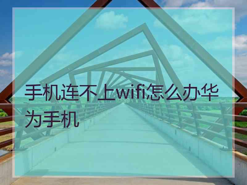 手机连不上wifi怎么办华为手机