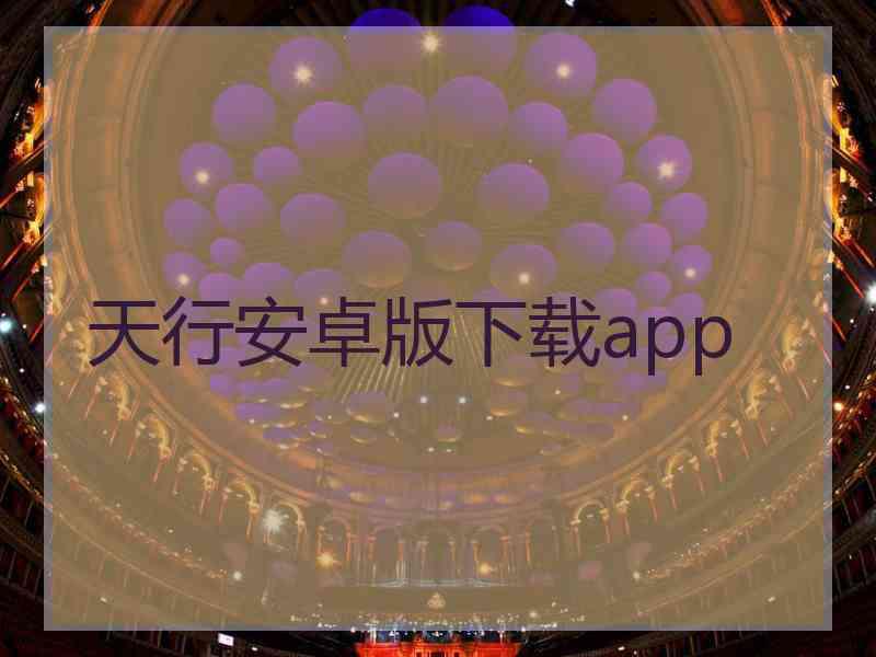 天行安卓版下载app