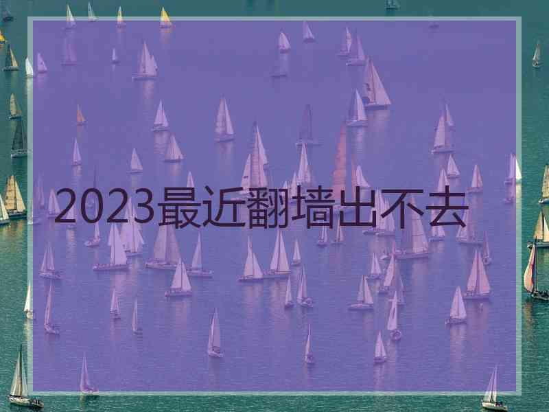 2023最近翻墙出不去