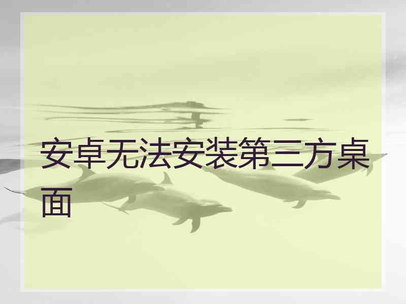 安卓无法安装第三方桌面