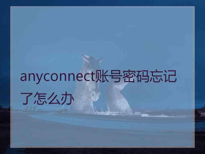 anyconnect账号密码忘记了怎么办