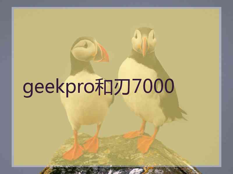 geekpro和刃7000