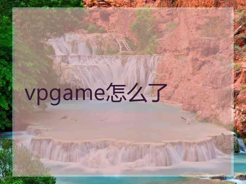 vpgame怎么了