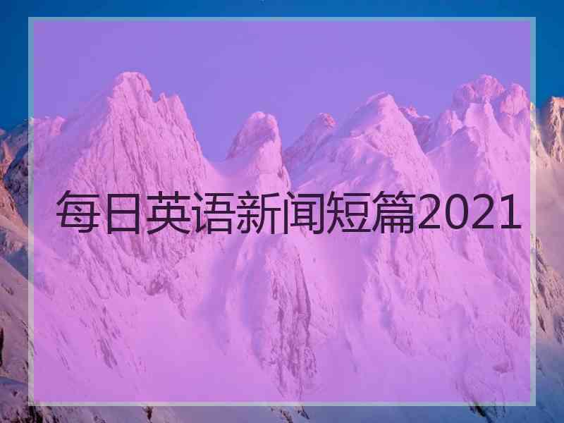 每日英语新闻短篇2021