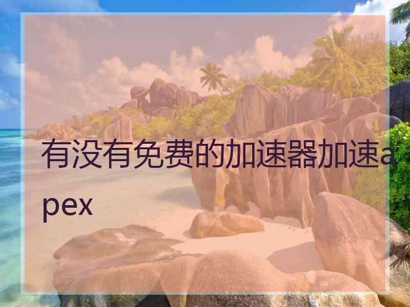 有没有免费的加速器加速apex