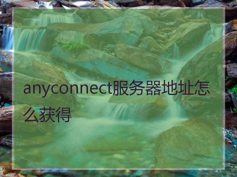 anyconnect服务器地址怎么获得