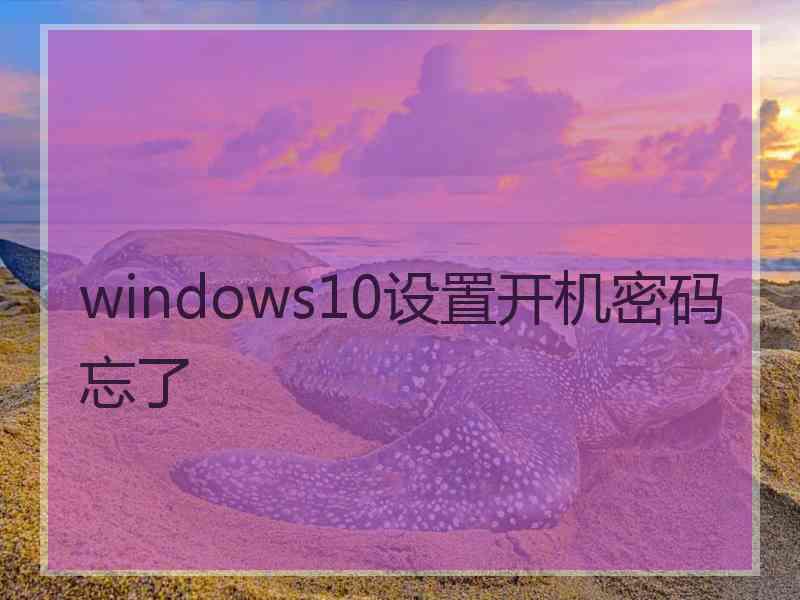 windows10设置开机密码忘了