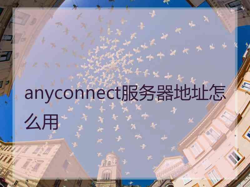 anyconnect服务器地址怎么用