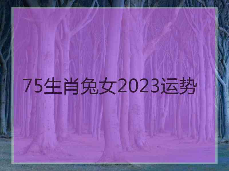 75生肖兔女2023运势