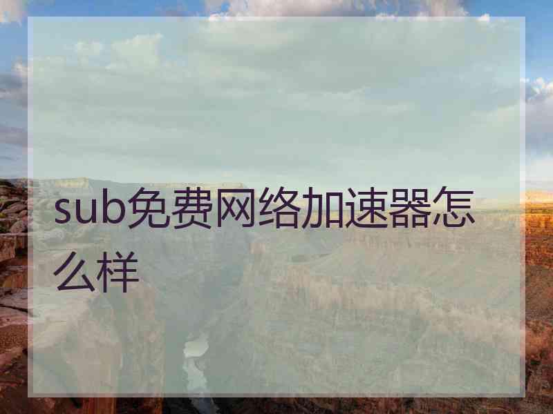 sub免费网络加速器怎么样